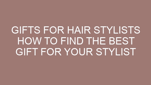 Gifts for hair Stylists How to find the best gift for your stylist