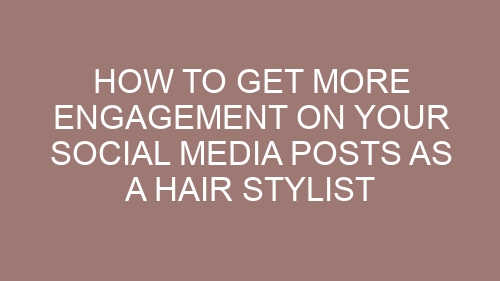 How to Get More Engagement on Your Social Media Posts as a Hair Stylist