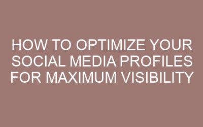 How to Optimize Your Social Media Profiles for Maximum Visibility