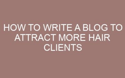 How to Write a Blog to Attract More Hair Clients