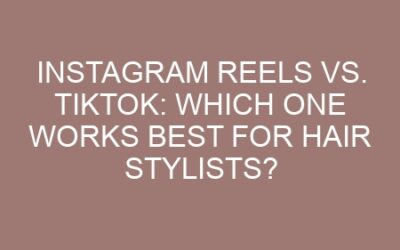 Instagram Reels vs. TikTok: Which One Works Best for Hair Stylists?