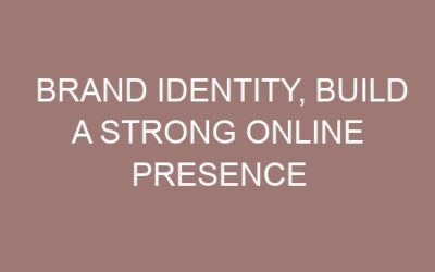Brand identity, Build a Strong Online Presence