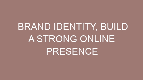 Brand identity, Build a Strong Online Presence