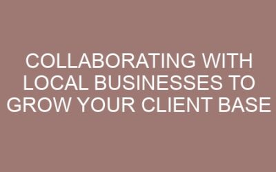 Collaborating with Local Businesses to Grow Your Client Base