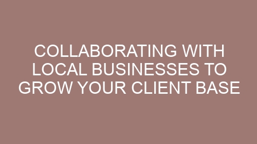 Collaborating with Local Businesses to Grow Your Client Base