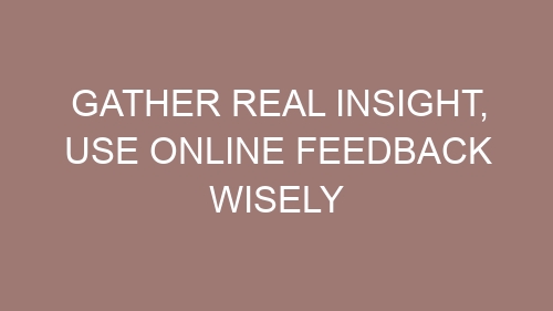 Gather Real Insight, Use Online Feedback Wisely