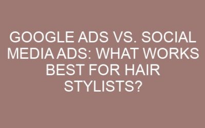 Google Ads vs. Social Media Ads: What Works Best for Hair Stylists?