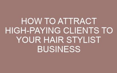 How to Attract High-Paying Clients to Your Hair Stylist Business