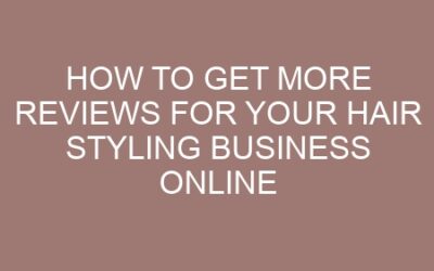 How to Get More Reviews for Your Hair Styling Business Online