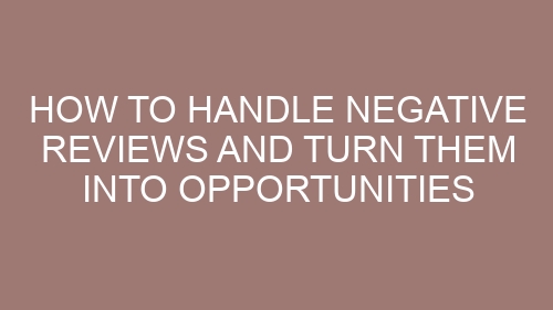 How to Handle Negative Reviews and Turn Them Into Opportunities