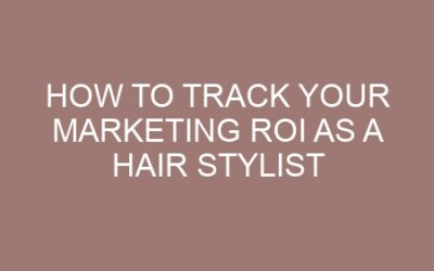 How to Track Your Marketing ROI as a Hair Stylist