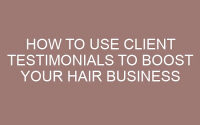 How to Use Client Testimonials to Boost Your Hair Business