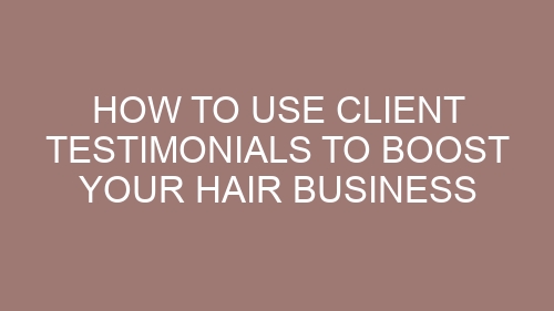 How to Use Client Testimonials to Boost Your Hair Business