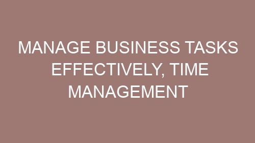 Manage Business Tasks Effectively, Time management