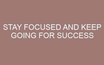 Stay Focused and Keep Going for success