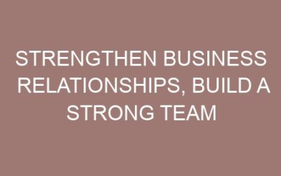 Strengthen Business Relationships, Build a Strong Team