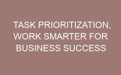 Task Prioritization, Work Smarter for Business Success