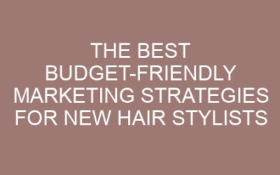 The Best Budget-Friendly Marketing Strategies for New Hair Stylists