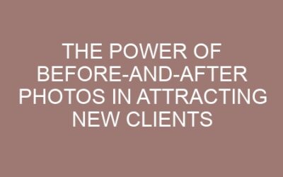 The Power of Before-and-After Photos in Attracting New Clients
