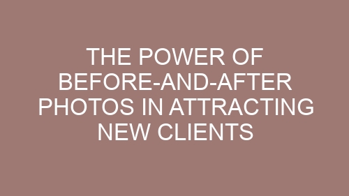 The Power of Before-and-After Photos in Attracting New Clients
