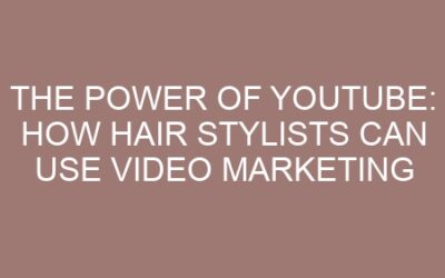 The Power of YouTube: How Hair Stylists Can Use Video Marketing