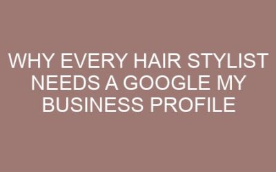 Why Every Hair Stylist Needs a Google My Business Profile
