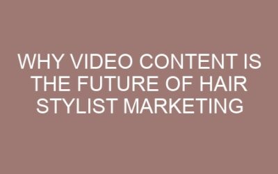 Why Video Content is the Future of Hair Stylist Marketing