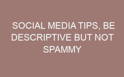 Social media tips, Be descriptive but not spammy
