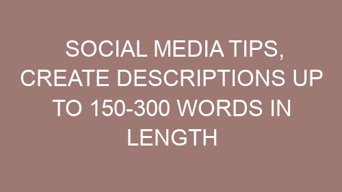 Social media tips, Create descriptions up to 150-300 words in length