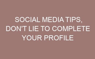 Social media tips, Don’t lie to complete your profile