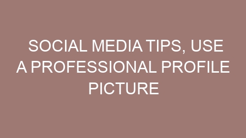 Social media tips, Use a professional profile picture